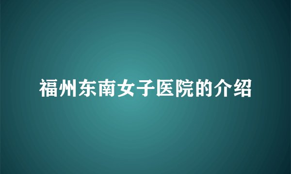 福州东南女子医院的介绍