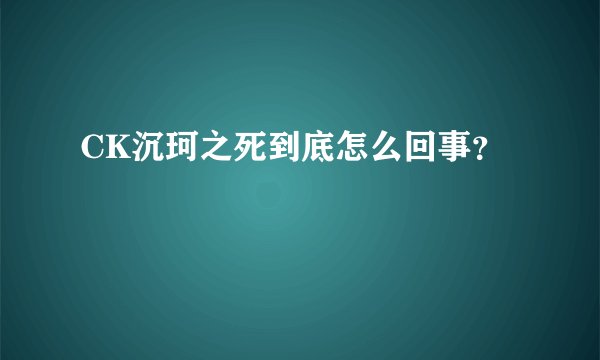 CK沉珂之死到底怎么回事？
