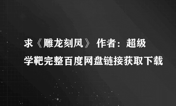 求《雕龙刻凤》 作者：超级学靶完整百度网盘链接获取下载