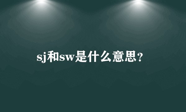 sj和sw是什么意思？