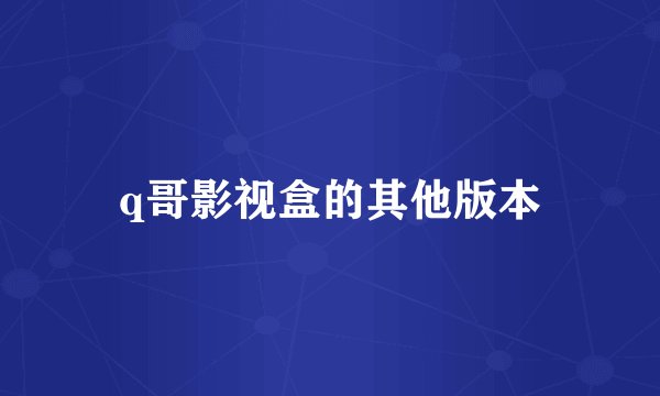 q哥影视盒的其他版本
