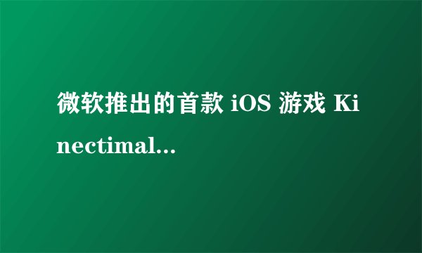 微软推出的首款 iOS 游戏 Kinectimals 怎么样?好玩吗? -