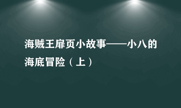 海贼王扉页小故事——小八的海底冒险（上）