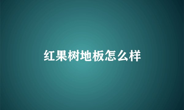 红果树地板怎么样