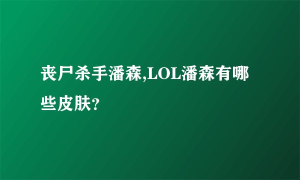 丧尸杀手潘森,LOL潘森有哪些皮肤？