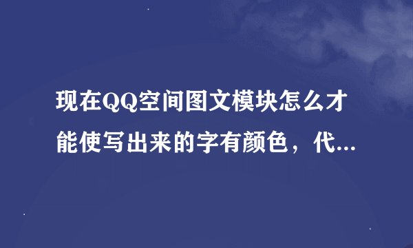 现在QQ空间图文模块怎么才能使写出来的字有颜色，代码是什么如题 谢谢了