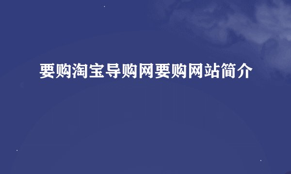 要购淘宝导购网要购网站简介