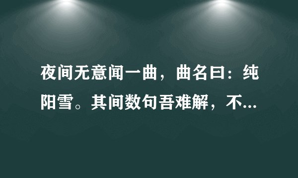 夜间无意闻一曲，曲名曰：纯阳雪。其间数句吾难解，不知可否为吾解惑？