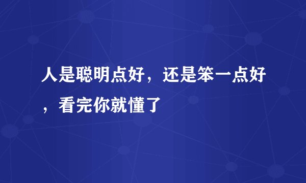 人是聪明点好,还是笨一点好,看完你就懂了