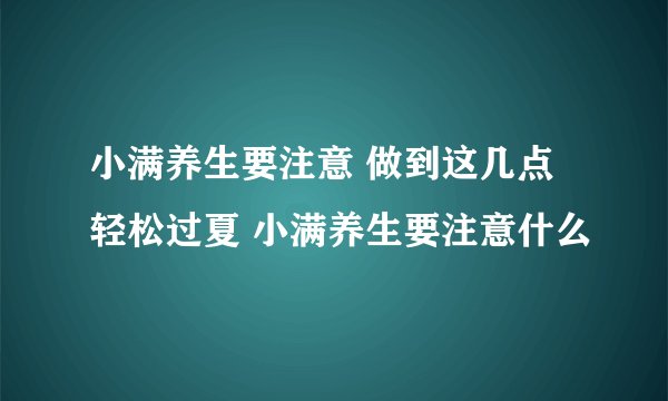 小满养生要注意 做到这几点轻松过夏 小满养生要注意什么