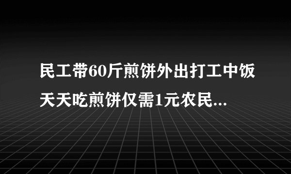 民工带60斤煎饼外出打工中饭天天吃煎饼仅需1元农民工家乡就业为何如何难?
