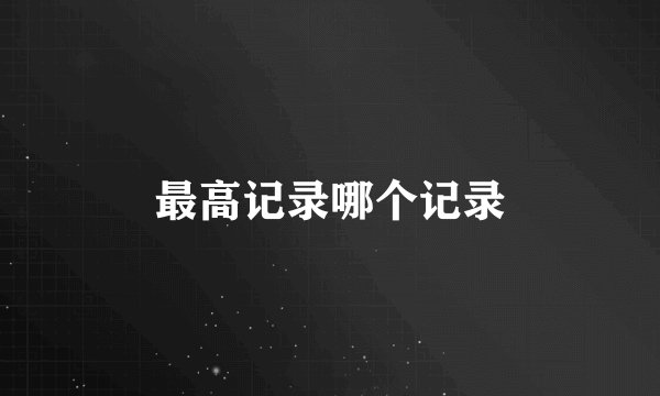 最高记录哪个记录