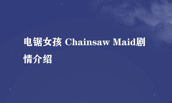 电锯女孩 Chainsaw Maid剧情介绍