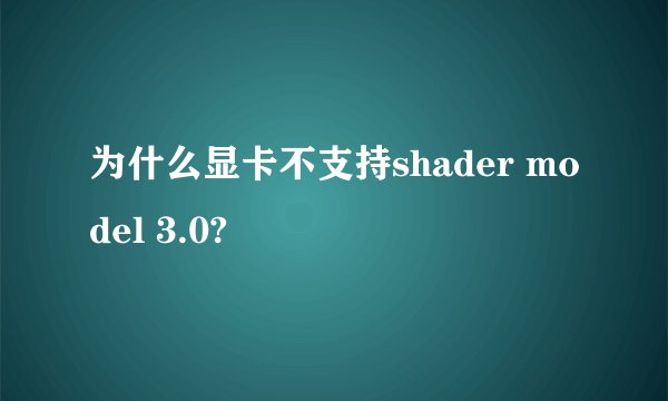 为什么显卡不支持shader model 3.0?