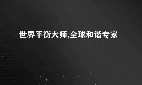世界平衡大师,全球和谐专家
