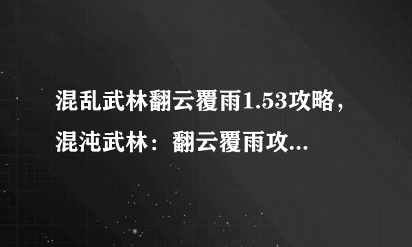 混乱武林翻云覆雨1.53攻略,混沌武林:翻云覆雨攻略大揭秘