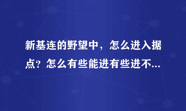 新基连的野望中，怎么进入据点？怎么有些能进有些进不了？另外攻据点有什么诀窍没？特殊据点是什么？