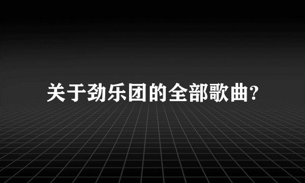 关于劲乐团的全部歌曲?