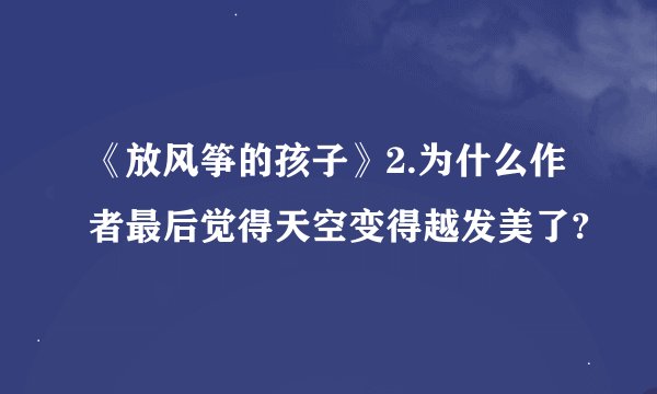 《放风筝的孩子》2.为什么作者最后觉得天空变得越发美了?
