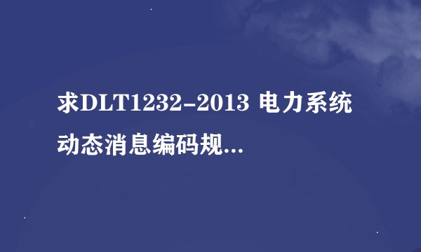 求DLT1232-2013 电力系统动态消息编码规范完整网盘链接下载