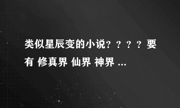 类似星辰变的小说？？？？要有 修真界 仙界 神界 神兽的！！！谢谢寸芒 重修之弑仙灭神 混合修真都看了