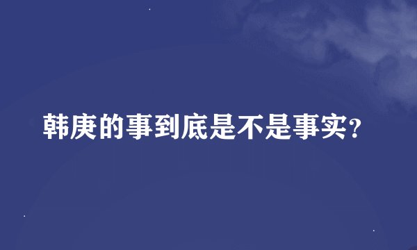 韩庚的事到底是不是事实?