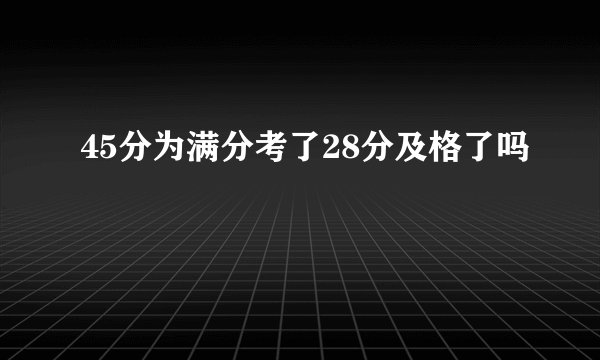 45分为满分考了28分及格了吗