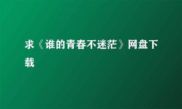 求《谁的青春不迷茫》网盘下载