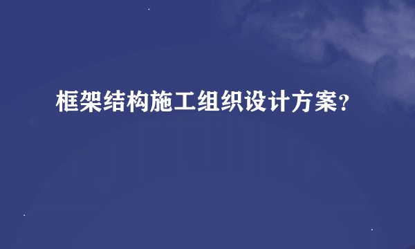 框架结构施工组织设计方案?