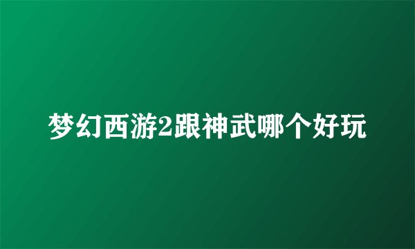 梦幻西游2跟神武哪个好玩