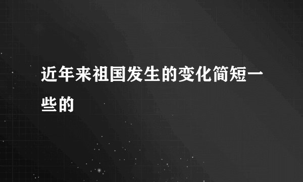 近年来祖国发生的变化简短一些的