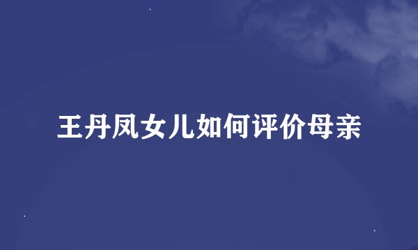 王丹凤女儿如何评价母亲