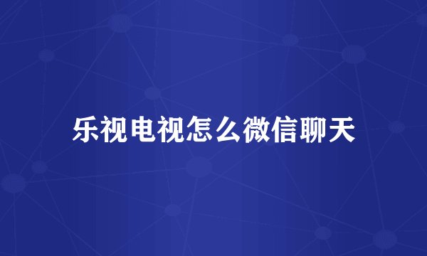 乐视电视怎么微信聊天