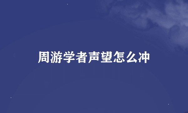 周游学者声望怎么冲