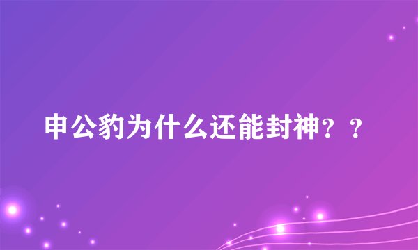 申公豹为什么还能封神？？