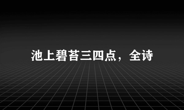 池上碧苔三四点，全诗