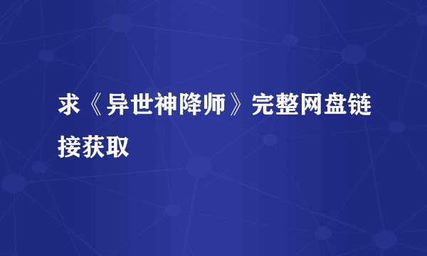 求《异世神降师》完整网盘链接获取
