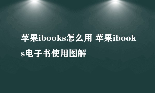 苹果ibooks怎么用 苹果ibooks电子书使用图解