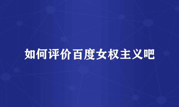 如何评价百度女权主义吧