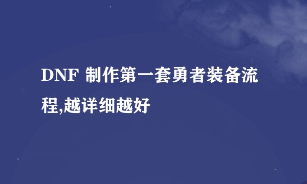 DNF 制作第一套勇者装备流程,越详细越好