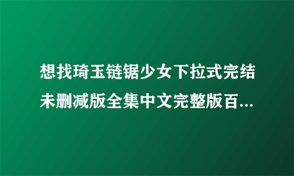 想找琦玉链锯少女下拉式完结未删减版全集中文完整版百度网盘链接下载