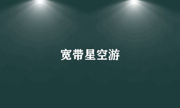 宽带星空游