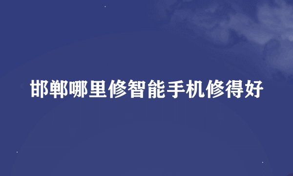 邯郸哪里修智能手机修得好