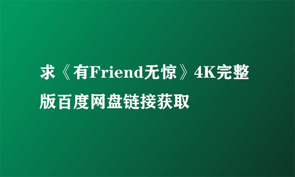 求《有Friend无惊》4K完整版百度网盘链接获取