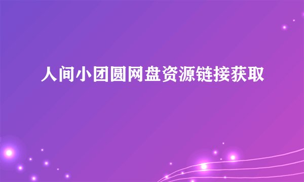 人间小团圆网盘资源链接获取