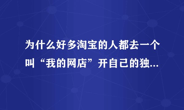 为什么好多淘宝的人都去一个叫“我的网店”开自己的独立网店啊？