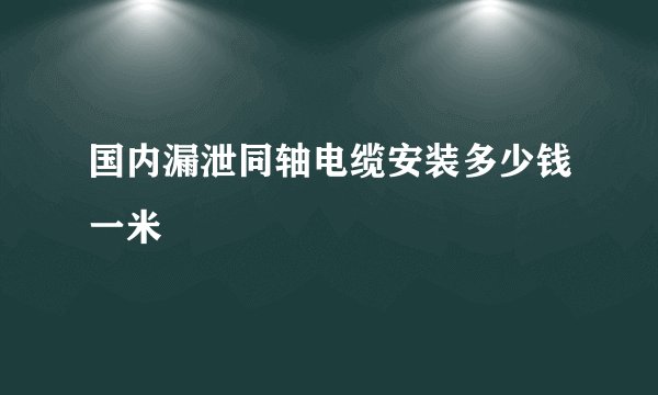 国内漏泄同轴电缆安装多少钱一米
