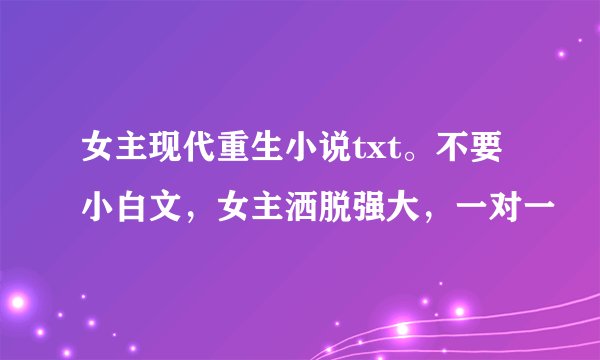 女主现代重生小说txt。不要小白文，女主洒脱强大，一对一