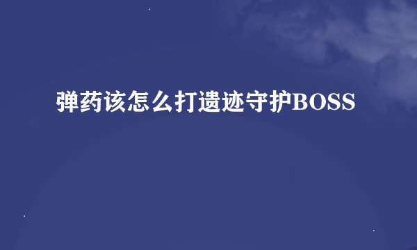弹药该怎么打遗迹守护BOSS