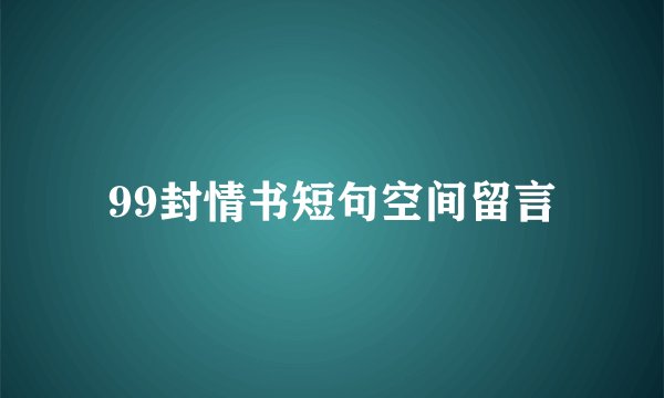 99封情书短句空间留言